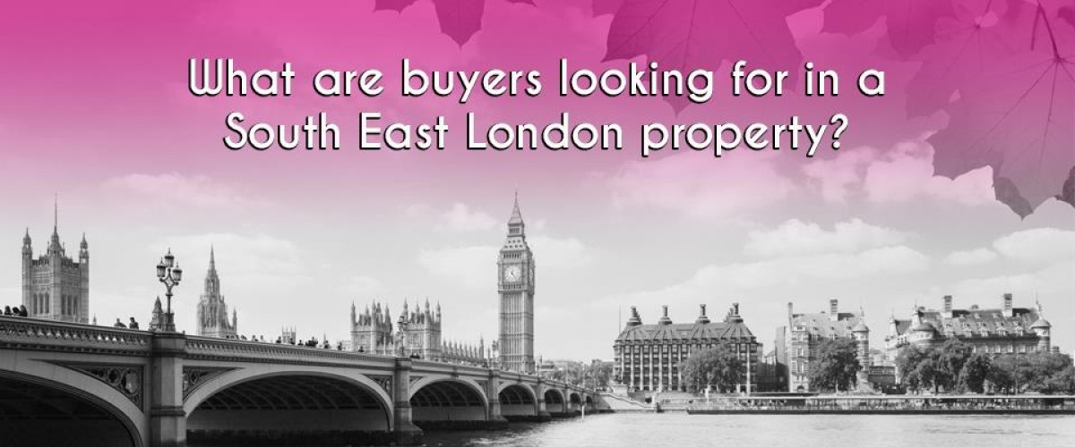 WHAT ARE BUYERS LOOKING FOR IN A SOUTH EAST LONDON PROPERTY?